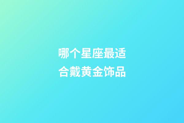 哪个星座最适合戴黄金饰品-第1张-星座运势-玄机派