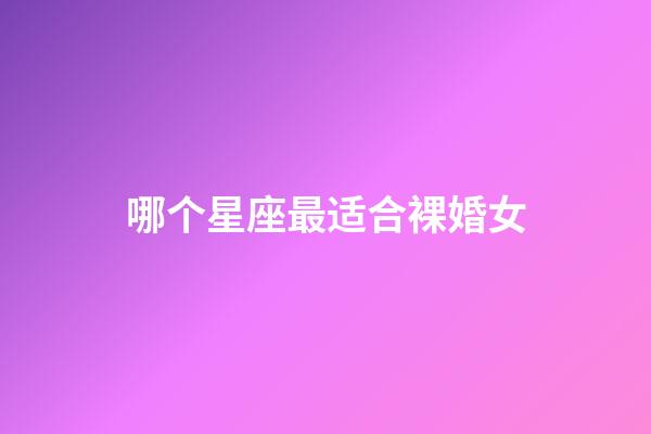 哪个星座最适合裸婚女-第1张-星座运势-玄机派