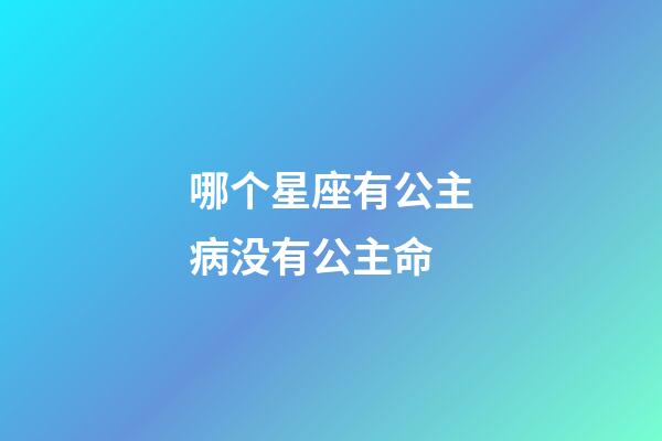 哪个星座有公主病没有公主命-第1张-星座运势-玄机派