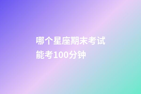 哪个星座期末考试能考100分钟-第1张-星座运势-玄机派