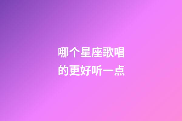 哪个星座歌唱的更好听一点-第1张-星座运势-玄机派