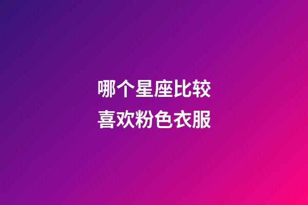 哪个星座比较喜欢粉色衣服-第1张-星座运势-玄机派