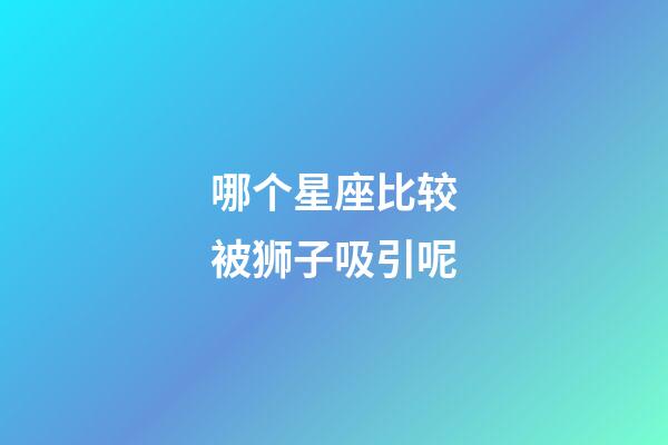 哪个星座比较被狮子吸引呢-第1张-星座运势-玄机派