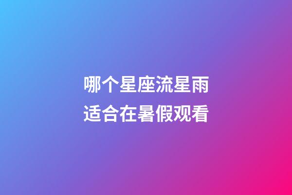 哪个星座流星雨适合在暑假观看-第1张-星座运势-玄机派