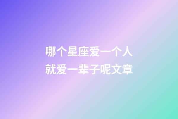 哪个星座爱一个人就爱一辈子呢文章-第1张-星座运势-玄机派