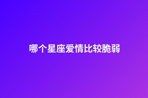 哪个星座爱情比较脆弱-第1张-星座运势-玄机派