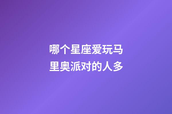 哪个星座爱玩马里奥派对的人多