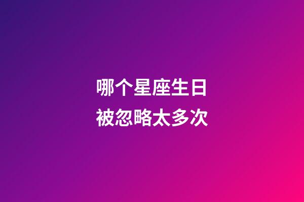 哪个星座生日被忽略太多次-第1张-星座运势-玄机派