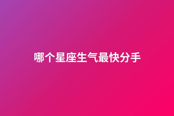 哪个星座生气最快分手-第1张-星座运势-玄机派