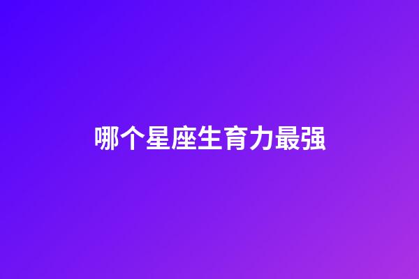哪个星座生育力最强-第1张-星座运势-玄机派