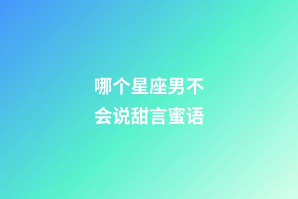 哪个星座男不会说甜言蜜语-第1张-星座运势-玄机派