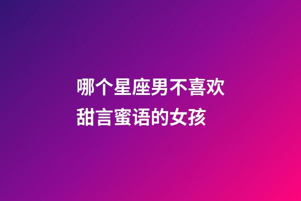 哪个星座男不喜欢甜言蜜语的女孩-第1张-星座运势-玄机派