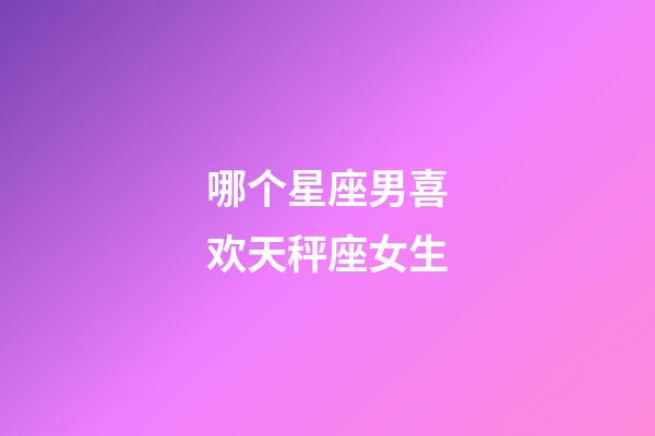 哪个星座男喜欢天秤座女生-第1张-星座运势-玄机派