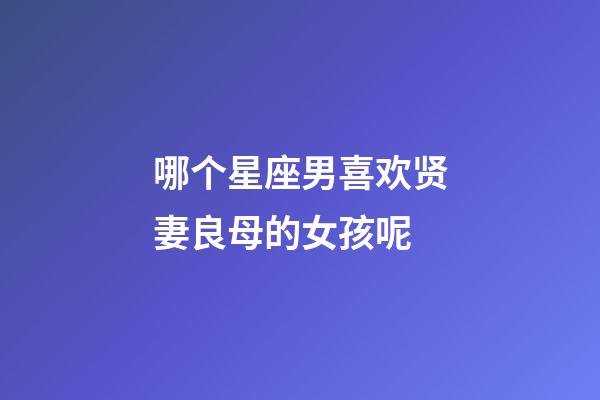 哪个星座男喜欢贤妻良母的女孩呢-第1张-星座运势-玄机派