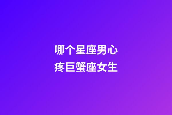 哪个星座男心疼巨蟹座女生-第1张-星座运势-玄机派