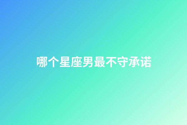 哪个星座男最不守承诺-第1张-星座运势-玄机派