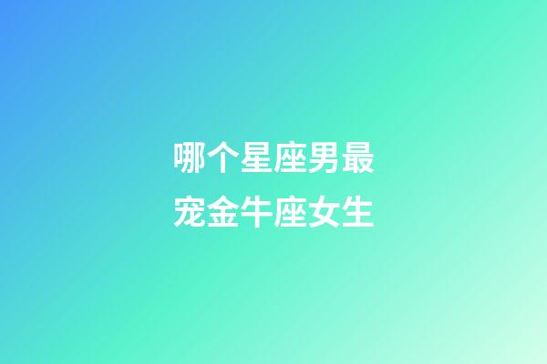哪个星座男最宠金牛座女生-第1张-星座运势-玄机派