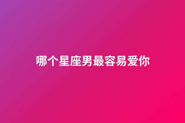 哪个星座男最容易爱你-第1张-星座运势-玄机派