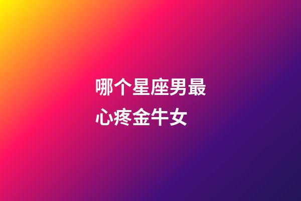 哪个星座男最心疼金牛女-第1张-星座运势-玄机派