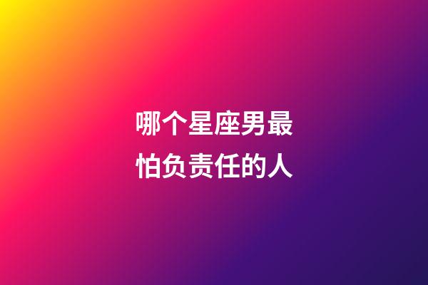 哪个星座男最怕负责任的人-第1张-星座运势-玄机派
