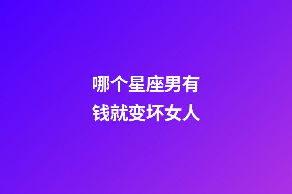 哪个星座男有钱就变坏女人-第1张-星座运势-玄机派