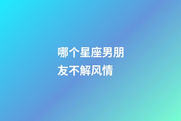 哪个星座男朋友不解风情-第1张-星座运势-玄机派
