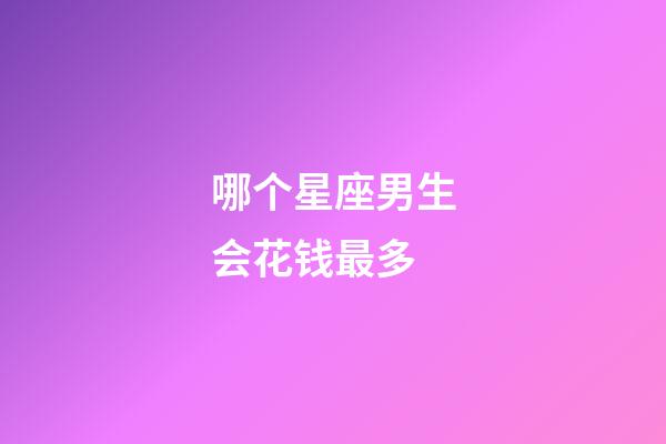哪个星座男生会花钱最多-第1张-星座运势-玄机派