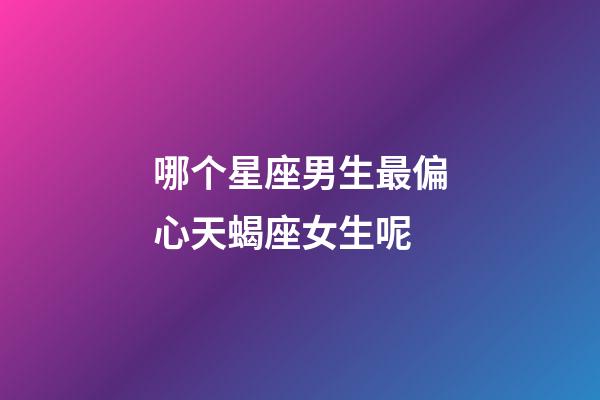 哪个星座男生最偏心天蝎座女生呢-第1张-星座运势-玄机派
