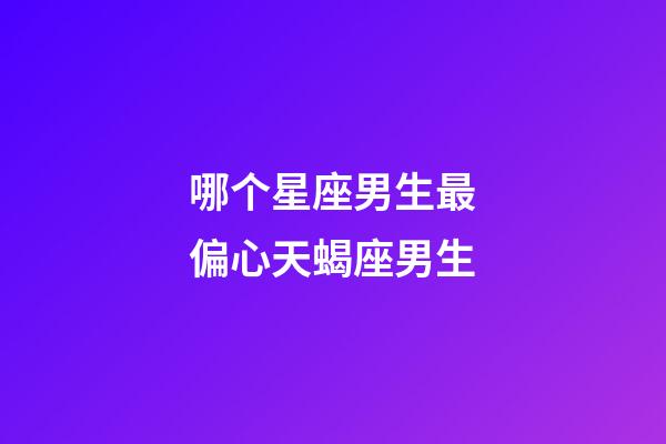 哪个星座男生最偏心天蝎座男生-第1张-星座运势-玄机派
