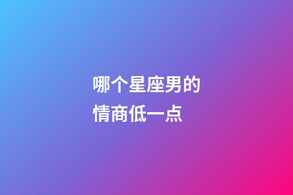 哪个星座男的情商低一点-第1张-星座运势-玄机派