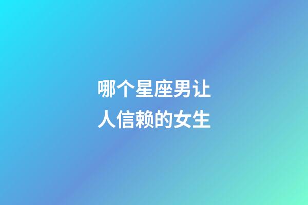哪个星座男让人信赖的女生-第1张-星座运势-玄机派