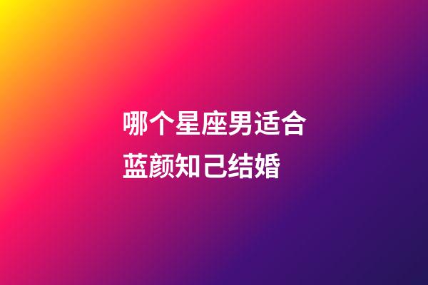 哪个星座男适合蓝颜知己结婚-第1张-星座运势-玄机派