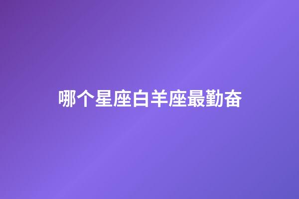 哪个星座白羊座最勤奋-第1张-星座运势-玄机派