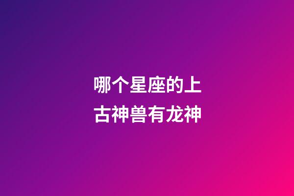 哪个星座的上古神兽有龙神-第1张-星座运势-玄机派