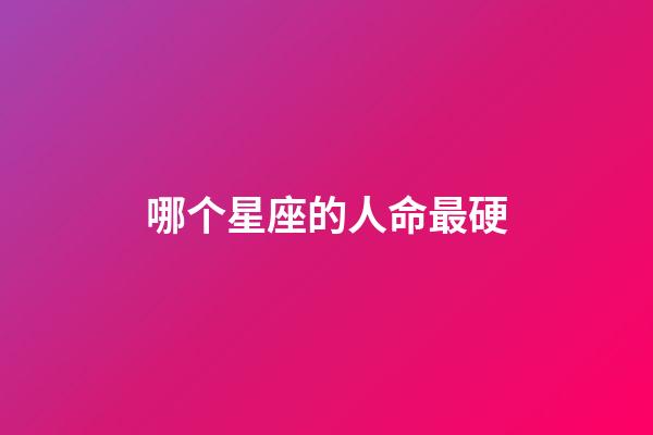哪个星座的人命最硬-第1张-星座运势-玄机派