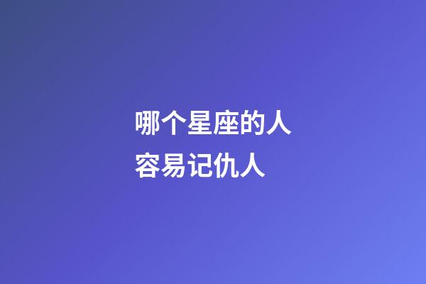 哪个星座的人容易记仇人-第1张-星座运势-玄机派