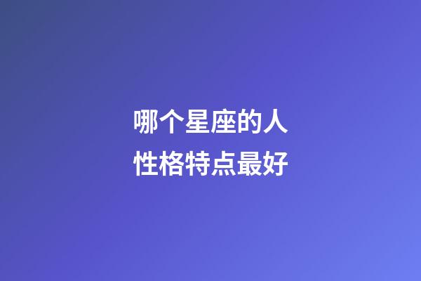 哪个星座的人性格特点最好-第1张-星座运势-玄机派