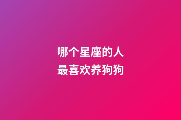哪个星座的人最喜欢养狗狗-第1张-星座运势-玄机派