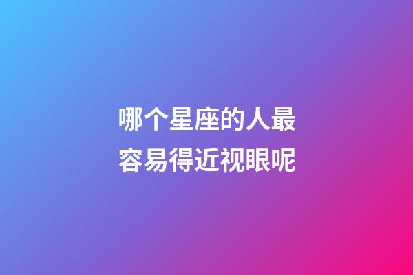 哪个星座的人最容易得近视眼呢-第1张-星座运势-玄机派