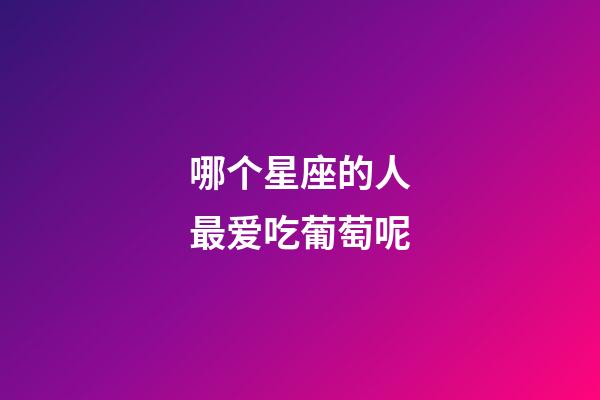 哪个星座的人最爱吃葡萄呢