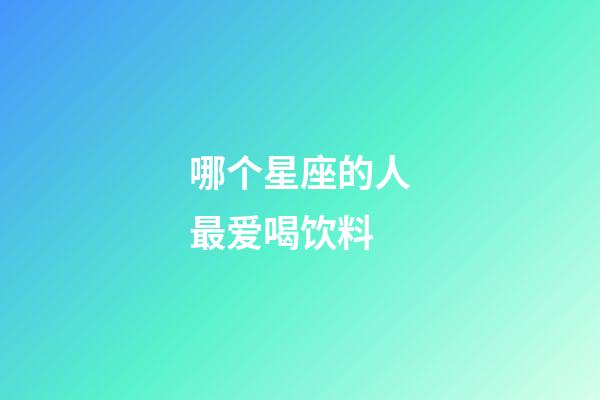 哪个星座的人最爱喝饮料-第1张-星座运势-玄机派