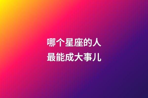 哪个星座的人最能成大事儿-第1张-星座运势-玄机派