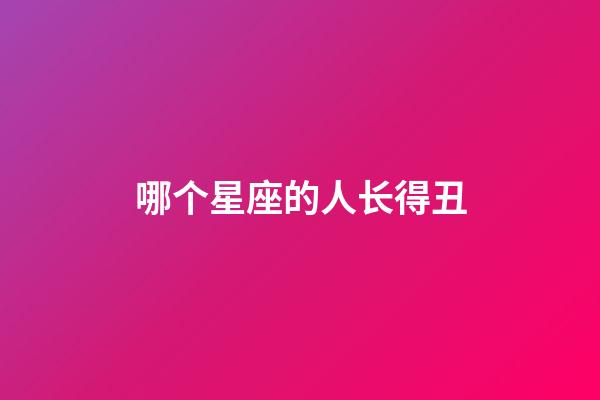 哪个星座的人长得丑-第1张-星座运势-玄机派