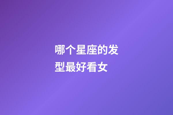 哪个星座的发型最好看女-第1张-星座运势-玄机派
