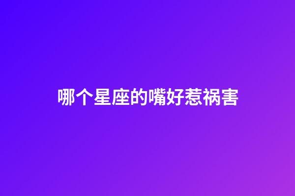 哪个星座的嘴好惹祸害-第1张-星座运势-玄机派