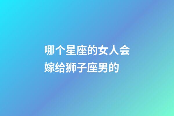 哪个星座的女人会嫁给狮子座男的-第1张-星座运势-玄机派