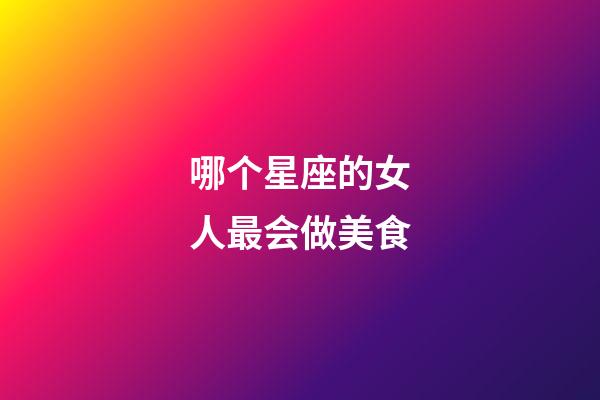 哪个星座的女人最会做美食-第1张-星座运势-玄机派