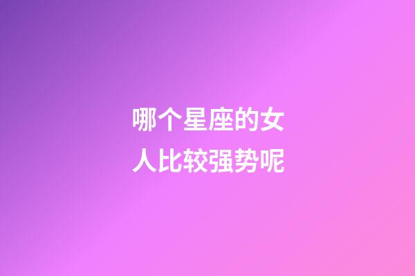哪个星座的女人比较强势呢-第1张-星座运势-玄机派