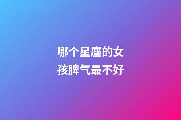 哪个星座的女孩脾气最不好-第1张-星座运势-玄机派