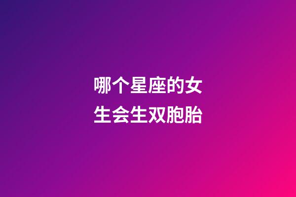哪个星座的女生会生双胞胎-第1张-星座运势-玄机派